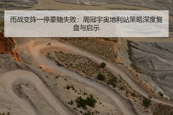 雨战变阵一停豪赌失败：周冠宇奥地利站策略深度复盘与启示